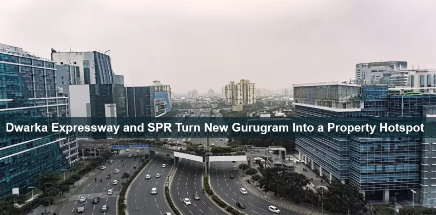 Dwarka-Expressway-and-SPR-Turn-New-Gurugram-Into-a-Property-Hotspot