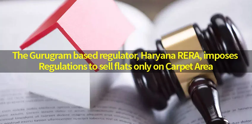 The-gurugram-based-regulator-haryana-rera-imposes-regulations-to-sell-flats-only-on-carpet-area