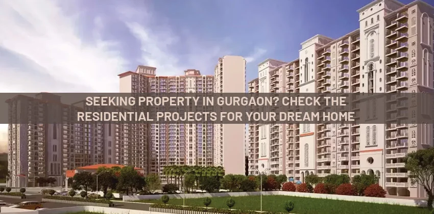 Seeking-property-in-gurgaon-check-the-residential-projects-for-your-dream-home