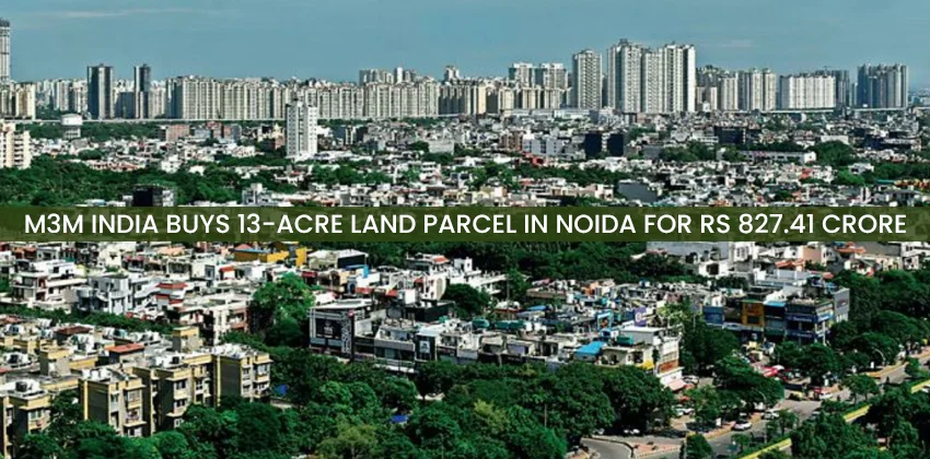 M3m-india-buys-13-acre-land-parcel-in-noida-for-rs-827.41-crore