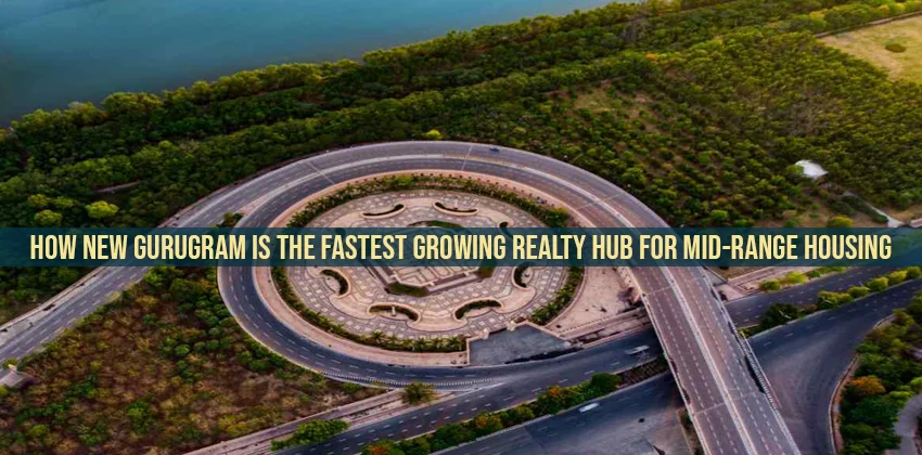 How-new-gurugram-is-the-fastest-growing-realty-hub-for-mid-range-housing