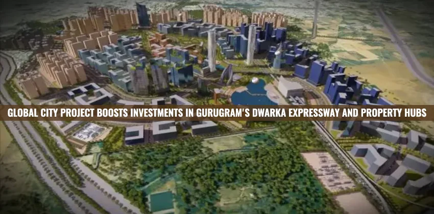 Global-City-project-Boosts-Investments-in-Gurugrams-Dwarka-Expressway-And-Property-Hubs